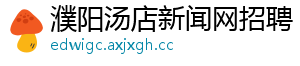 濮阳汤店新闻网招聘_分享热门信息